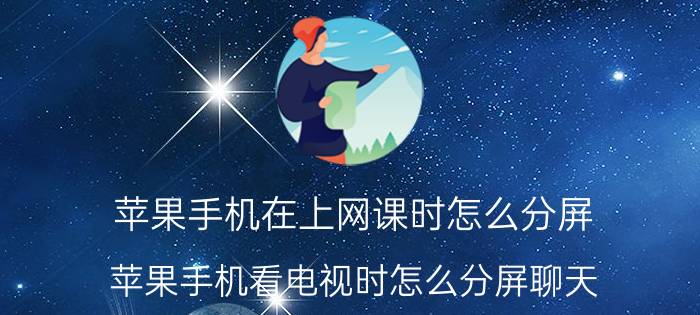 苹果手机在上网课时怎么分屏 苹果手机看电视时怎么分屏聊天？